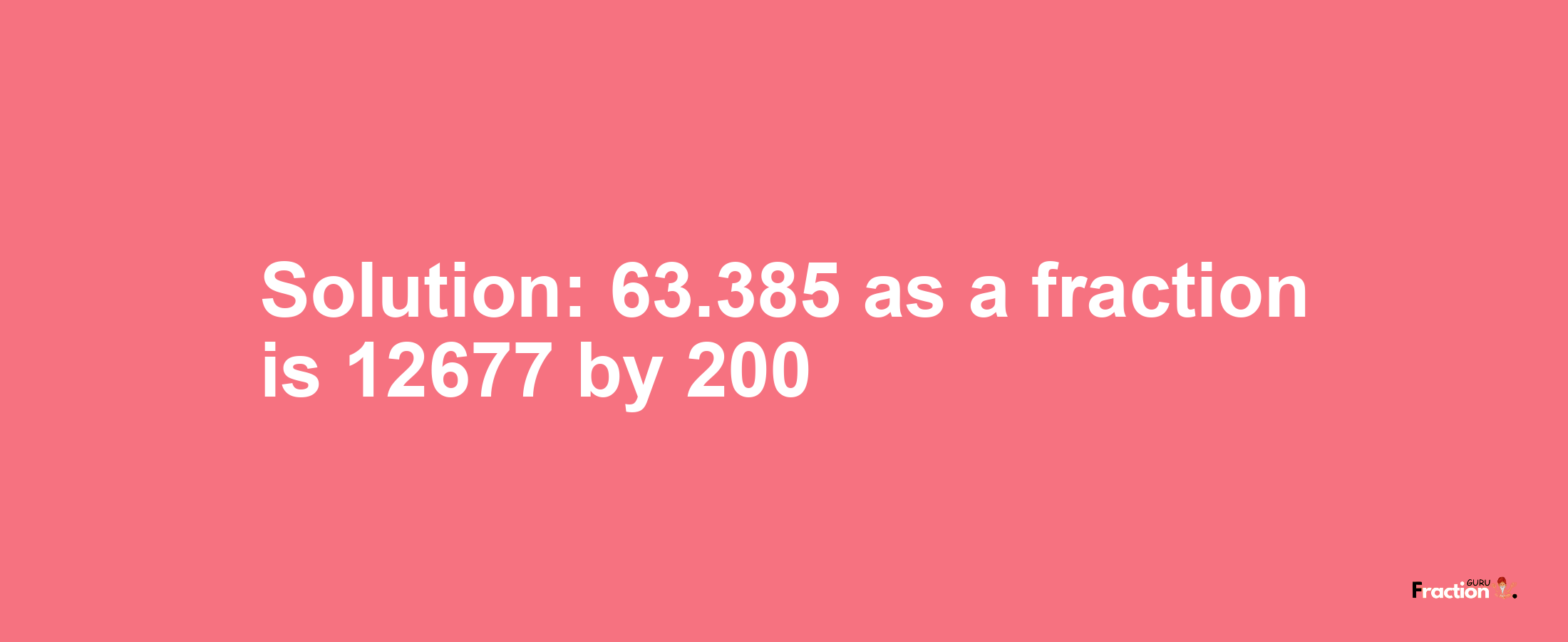 Solution:63.385 as a fraction is 12677/200
